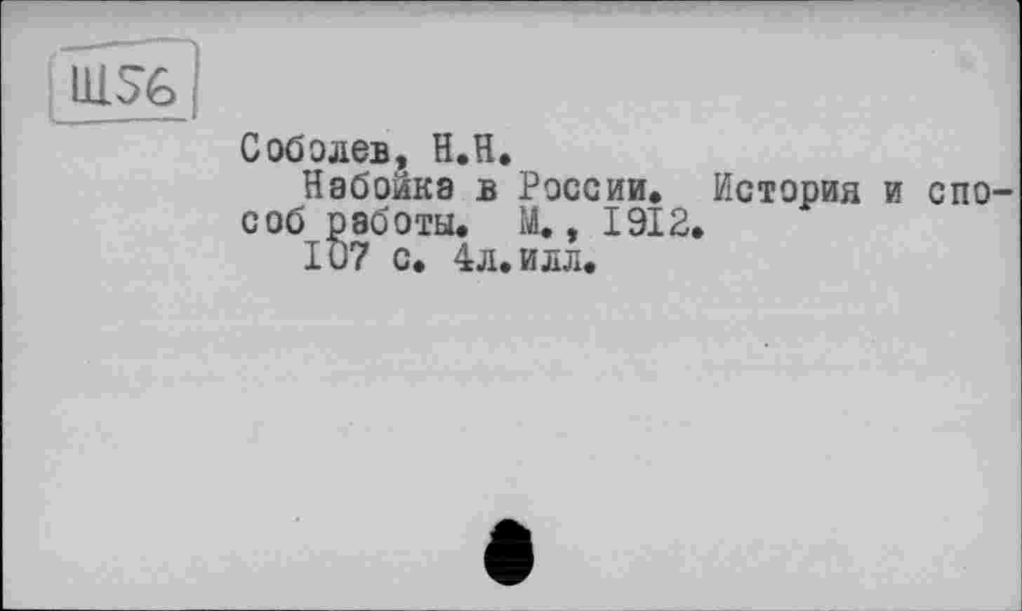 ﻿Соболев, H.H.
Набойка в России. История соб работы. М., 1912.
IU7 с. 4л. илл.
спо-